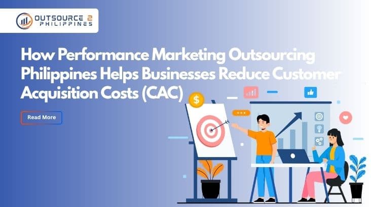 How Performance Marketing Outsourcing Philippines Helps Businesses Reduce Customer Acquisition Costs (CAC)